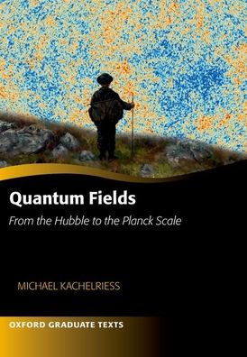 Quantum Fields -- From The Hubble To The Planck Scale (Oxford Graduate Texts)