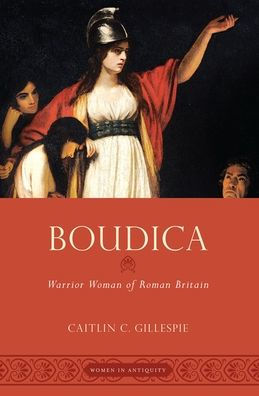 Boudica: Warrior Woman Of Roman Britain (Women In Antiquity)