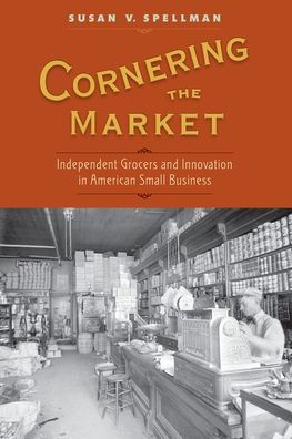 Cornering The Market: Independent Grocers And Innovation In American Small Business