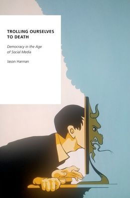 Trolling Ourselves To Death: Democracy In The Age Of Social Media (Oxford Studies In Digital Politics)