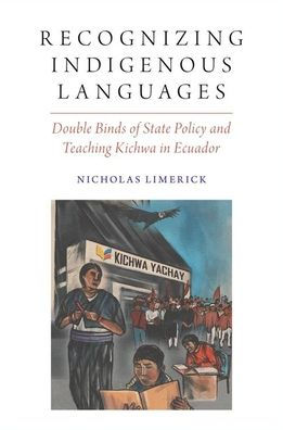 Recognizing Indigenous Languages: Double Binds Of State Policy And Teaching Kichwa In Ecuador (Oxford Studies In The Anthropology Of Language)