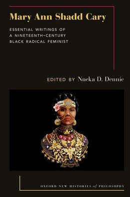 Mary Ann Shadd Cary: Essential Writings Of A Nineteenth-Century Black Radical Feminist (Oxford New Histories Of Philosophy)