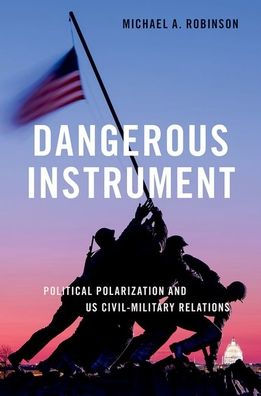 Dangerous Instrument: Political Polarization And Us Civil-Military Relations (Bridging The Gap Series)