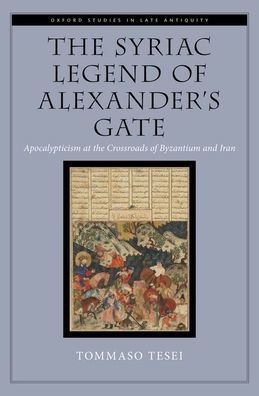 The Syriac Legend Of Alexander'S Gate: Apocalypticism At The Crossroads Of Byzantium And Iran (Oxford Studies In Late Antiquity)