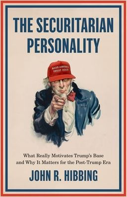 The Securitarian Personality: What Really Motivates Trump'S Base And Why It Matters For The Post-Trump Era