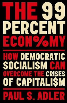 The 99 Percent Economy: How Democratic Socialism Can Overcome The Crises Of Capitalism (Clarendon Lectures In Management Studies)