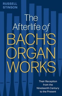 The Afterlife Of Bach'S Organ Works: Their Reception From The Nineteenth Century To The Present