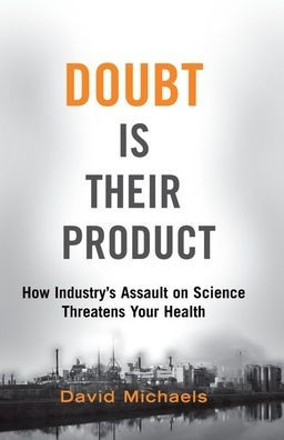 Doubt Is Their Product: How Industry'S Assault On Science Threatens Your Health