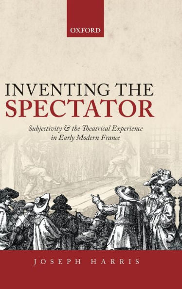 Inventing The Spectator: Subjectivity And The Theatrical Experience In Early Modern France