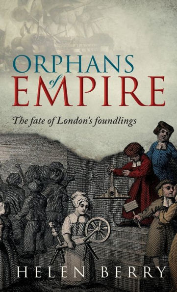 Orphans Of Empire: The Fate Of London'S Foundlings