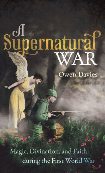 A Supernatural War: Magic, Divination, And Faith During The First World War