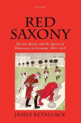 Red Saxony: Election Battles And The Spectre Of Democracy In Germany, 1860-1918