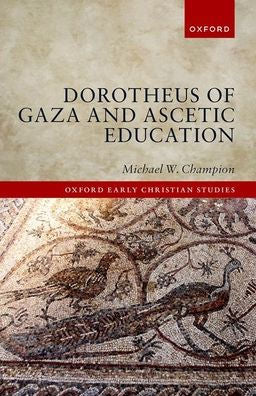 Dorotheus Of Gaza And Ascetic Education (Oxford Early Christian Studies)