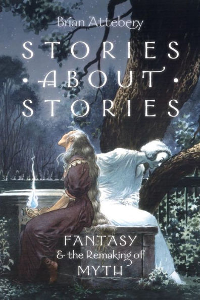 Stories About Stories: Fantasy And The Remaking Of Myth