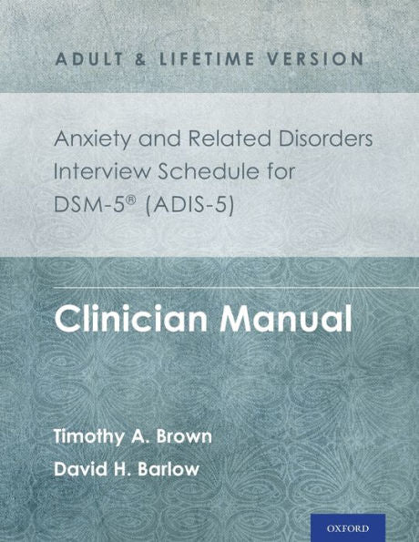 Anxiety And Related Disorders Interview Schedule For Dsm-5® (Adis-5) - Adult And Lifetime Version: Clinician Manual (Treatments That Work)