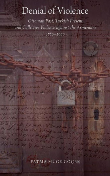 Denial Of Violence: Ottoman Past, Turkish Present, And Collective Violence Against The Armenians, 1789-2009