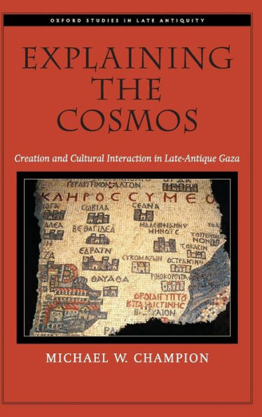 Explaining The Cosmos: Creation And Cultural Interaction In Late-Antique Gaza (Oxford Studies In Late Antiquity)