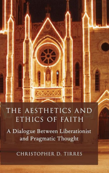 The Aesthetics And Ethics Of Faith: A Dialogue Between Liberationist And Pragmatic Thought (Aar Reflection And Theory In The Study Of Religion)
