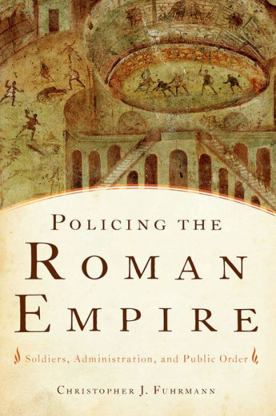 Policing The Roman Empire: Soldiers, Administration, And Public Order