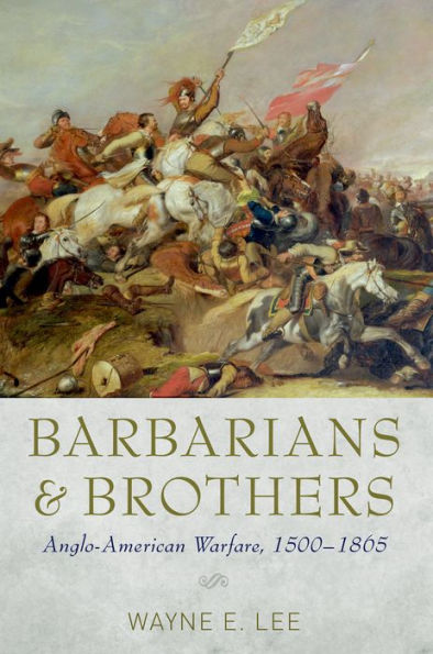 Barbarians And Brothers: Anglo-American Warfare, 1500-1865