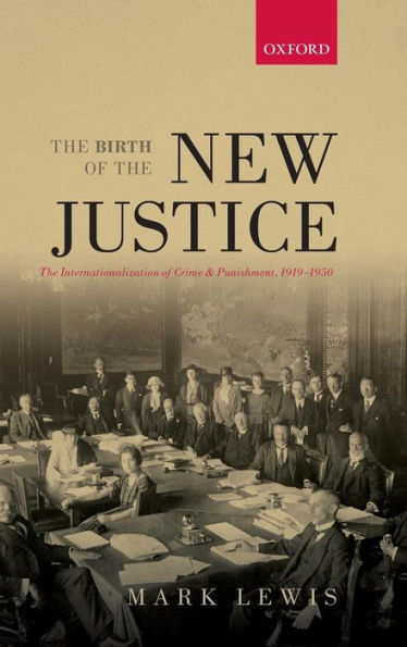 The Birth Of The New Justice: The Internationalization Of Crime And Punishment, 1919-1950 (Oxford Studies In Medieval European History)