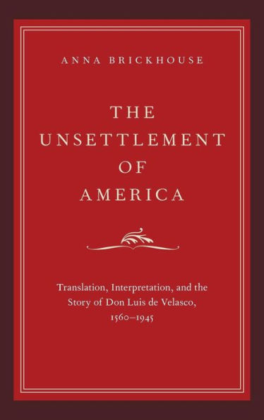 The Unsettlement Of America: Translation, Interpretation, And The Story Of Don Luis De Velasco, 1560-1945 (Imagining The Americas)