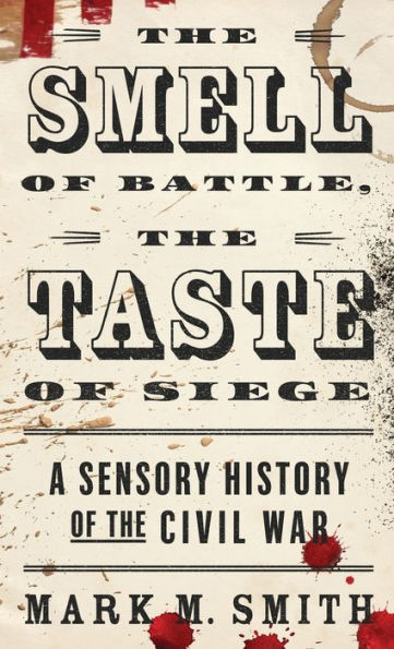 The Smell Of Battle, The Taste Of Siege: A Sensory History Of The Civil War