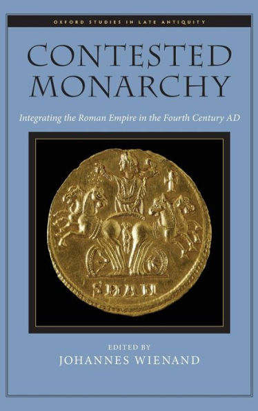 Contested Monarchy: Integrating The Roman Empire In The Fourth Century Ad (Oxford Studies In Late Antiquity)
