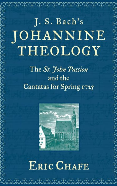 J. S. Bach'S Johannine Theology: The St. John Passion And The Cantatas For Spring 1725