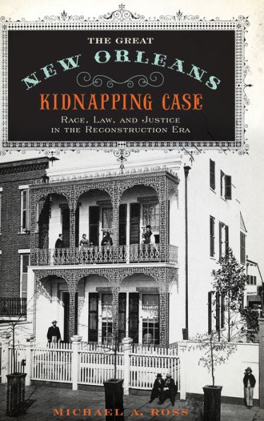 The Great New Orleans Kidnapping Case: Race, Law, And Justice In The Reconstruction Era
