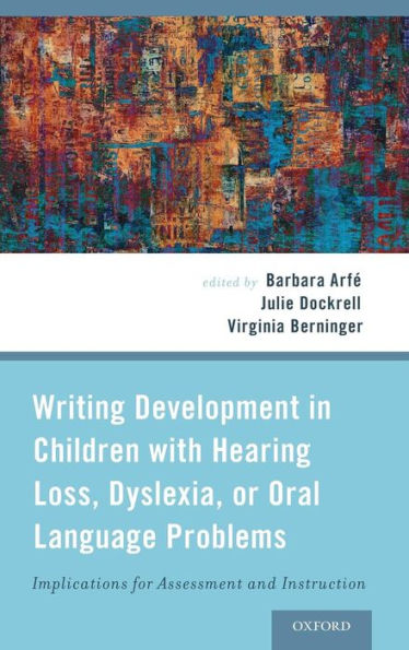 Writing Development In Children With Hearing Loss, Dyslexia, Or Oral Language Problems: Implications For Assessment And Instruction