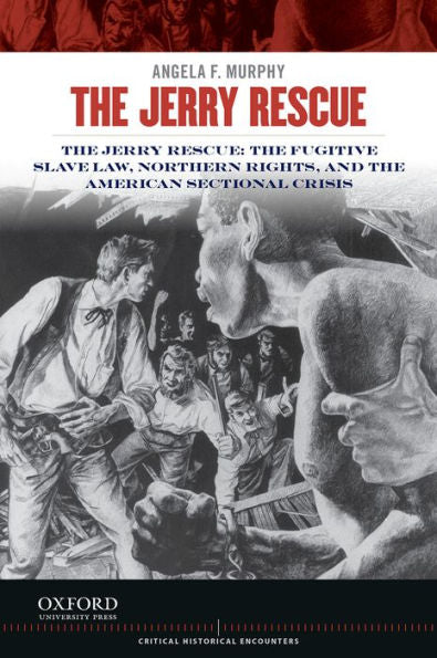 The Jerry Rescue: The Fugitive Slave Law, Northern Rights, And The American Sectional Crisis (Critical Historical Encounters Series)