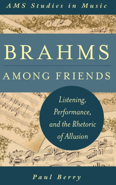 Brahms Among Friends: Listening, Performance, And The Rhetoric Of Allusion (Ams Studies In Music)