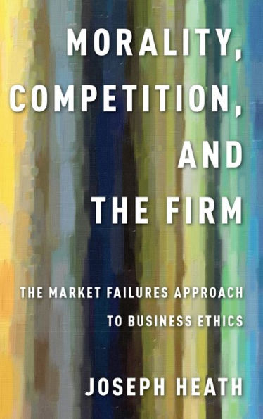 Morality, Competition, And The Firm: The Market Failures Approach To Business Ethics