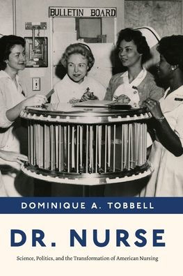 Dr. Nurse: Science, Politics, And The Transformation Of American Nursing