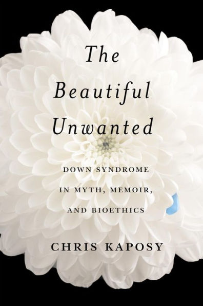 The Beautiful Unwanted: Down Syndrome In Myth, Memoir, And Bioethics