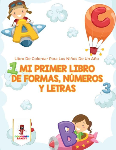 Mi Primer Libro De Formas, N??meros Y Letras: Libro De Colorear Para Los Ni??os De Un A??o (Spanish Edition)