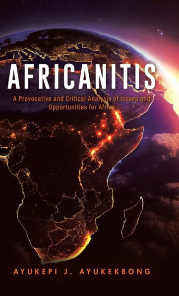 Africanitis: A Provocative And Critical Analysis Of Issues And Opportunities For Africa