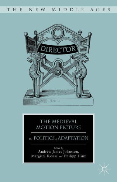 The Medieval Motion Picture: The Politics Of Adaptation (The New Middle Ages)