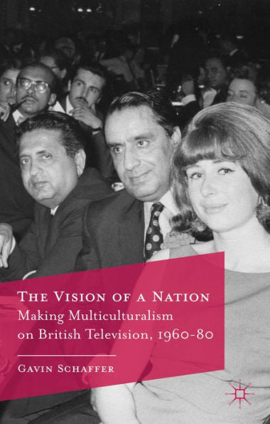 The Vision Of A Nation: Making Multiculturalism On British Television, 1960-80