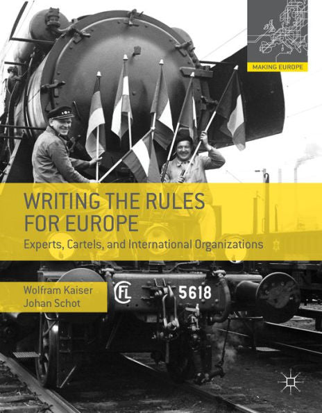 Writing The Rules For Europe: Experts, Cartels, And International Organizations (Making Europe)