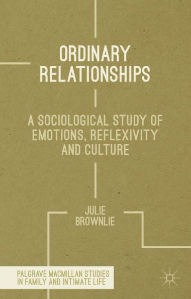 Ordinary Relationships: A Sociological Study Of Emotions, Reflexivity And Culture (Palgrave Macmillan Studies In Family And Intimate Life)