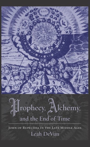Prophecy, Alchemy, And The End Of Time: John Of Rupescissa In The Late Middle Ages