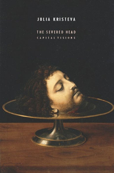 The Severed Head: Capital Visions (European Perspectives: A Series In Social Thought And Cultural Criticism)