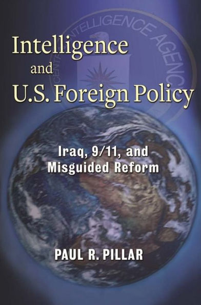Intelligence And U.S. Foreign Policy: Iraq, 9/11, And Misguided Reform