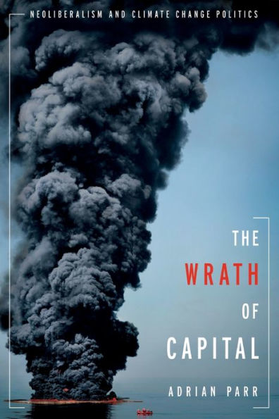 The Wrath Of Capital: Neoliberalism And Climate Change Politics (New Directions In Critical Theory, 48)