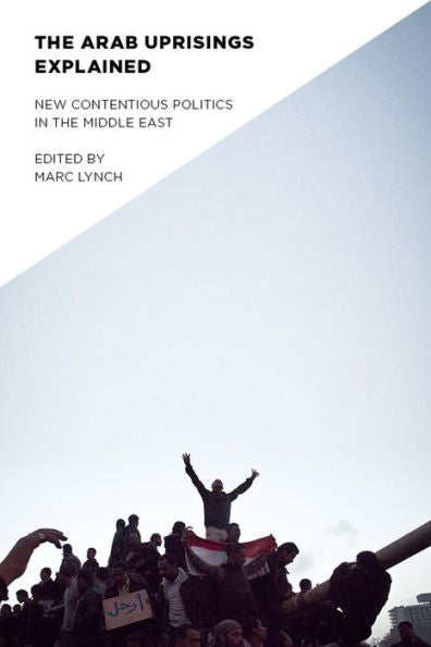 The Arab Uprisings Explained: New Contentious Politics In The Middle East (Columbia Studies In Middle East Politics)