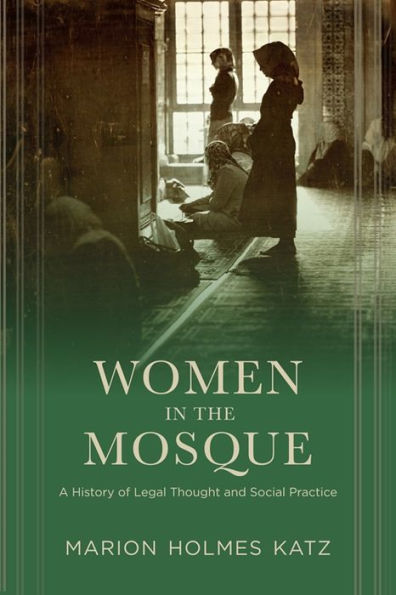 Women In The Mosque: A History Of Legal Thought And Social Practice