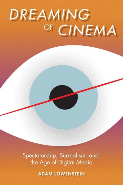Dreaming Of Cinema: Spectatorship, Surrealism, And The Age Of Digital Media (Film And Culture Series)