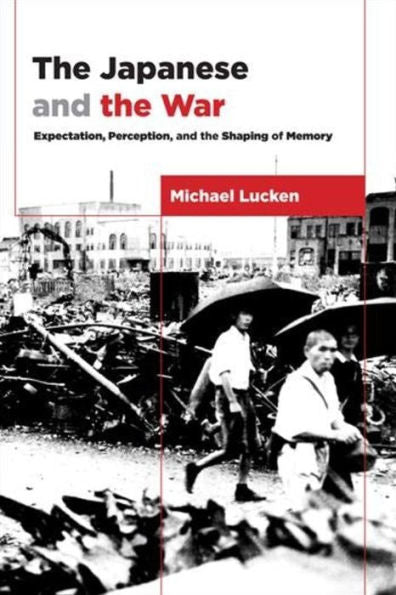 The Japanese And The War: Expectation, Perception, And The Shaping Of Memory (Asia Perspectives: History, Society, And Culture)